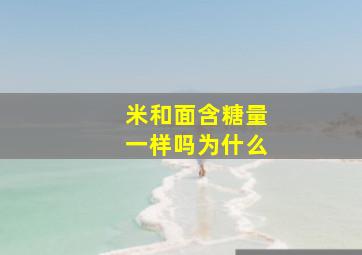 米和面含糖量一样吗为什么