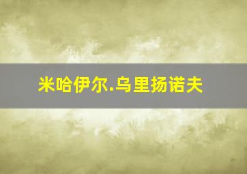 米哈伊尔.乌里扬诺夫