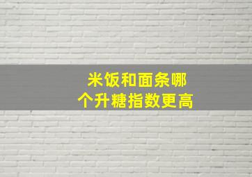 米饭和面条哪个升糖指数更高