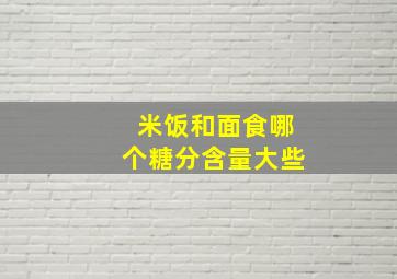 米饭和面食哪个糖分含量大些