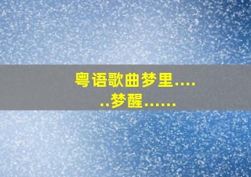 粤语歌曲梦里......梦醒......