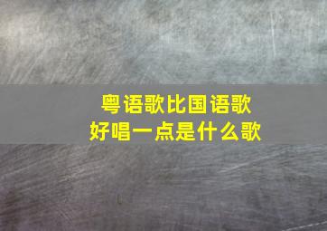 粤语歌比国语歌好唱一点是什么歌