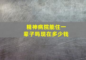 精神病院能住一辈子吗现在多少钱