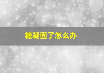 糖凝固了怎么办