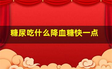 糖尿吃什么降血糖快一点