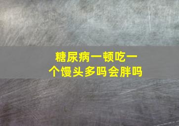 糖尿病一顿吃一个馒头多吗会胖吗