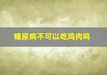 糖尿病不可以吃鸡肉吗