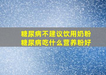 糖尿病不建议饮用奶粉糖尿病吃什么营养粉好