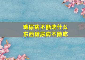 糖尿病不能吃什么东西糖尿病不能吃