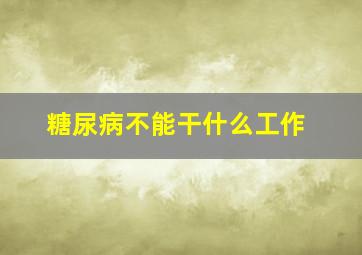 糖尿病不能干什么工作