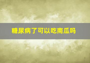 糖尿病了可以吃南瓜吗