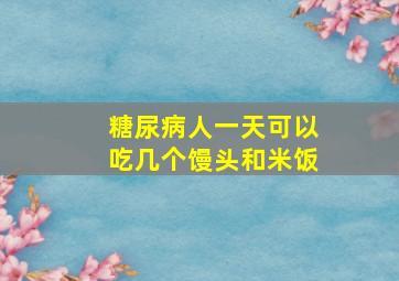 糖尿病人一天可以吃几个馒头和米饭