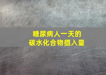 糖尿病人一天的碳水化合物摄入量