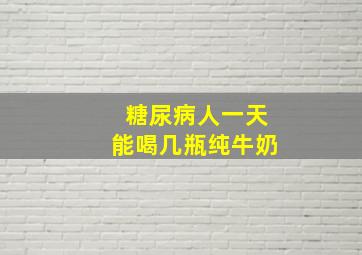 糖尿病人一天能喝几瓶纯牛奶