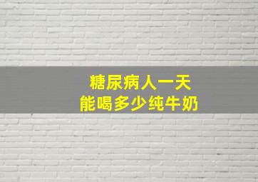 糖尿病人一天能喝多少纯牛奶