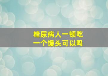 糖尿病人一顿吃一个馒头可以吗