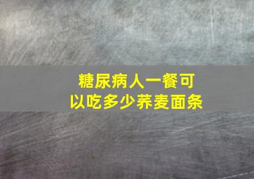 糖尿病人一餐可以吃多少荞麦面条