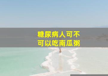 糖尿病人可不可以吃南瓜粥