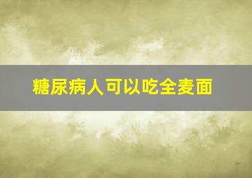 糖尿病人可以吃全麦面