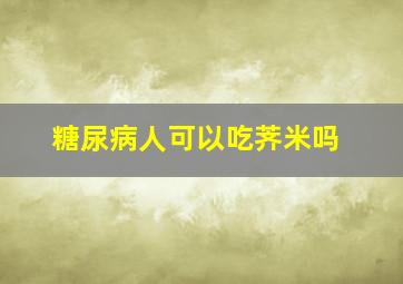 糖尿病人可以吃荠米吗