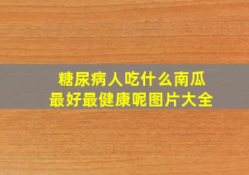 糖尿病人吃什么南瓜最好最健康呢图片大全