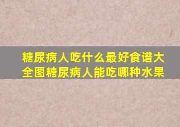 糖尿病人吃什么最好食谱大全图糖尿病人能吃哪种水果