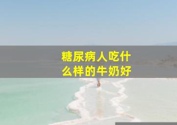 糖尿病人吃什么样的牛奶好