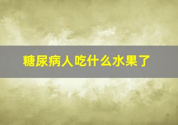 糖尿病人吃什么水果了