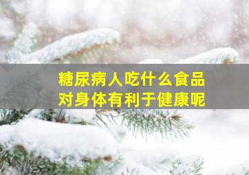 糖尿病人吃什么食品对身体有利于健康呢