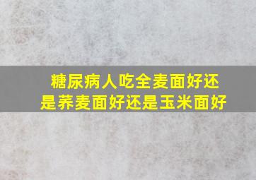 糖尿病人吃全麦面好还是荞麦面好还是玉米面好