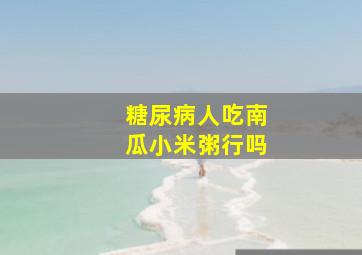 糖尿病人吃南瓜小米粥行吗