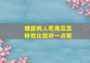 糖尿病人吃南瓜怎样吃比较好一点呢