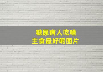 糖尿病人吃啥主食最好呢图片