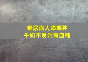 糖尿病人喝哪种牛奶不易升高血糖