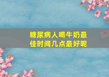 糖尿病人喝牛奶最佳时间几点最好呢