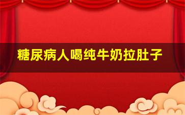 糖尿病人喝纯牛奶拉肚子