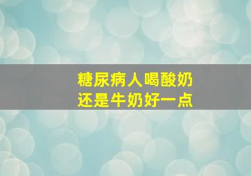 糖尿病人喝酸奶还是牛奶好一点