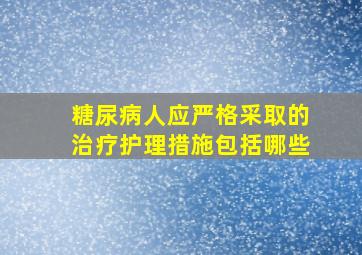 糖尿病人应严格采取的治疗护理措施包括哪些