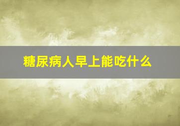 糖尿病人早上能吃什么