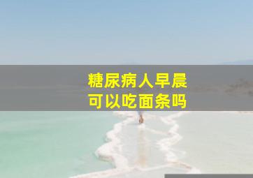 糖尿病人早晨可以吃面条吗