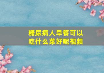 糖尿病人早餐可以吃什么菜好呢视频