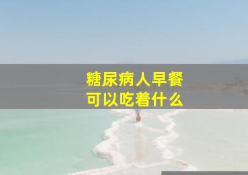 糖尿病人早餐可以吃着什么