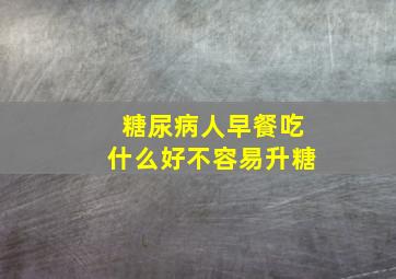 糖尿病人早餐吃什么好不容易升糖