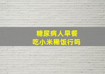 糖尿病人早餐吃小米稀饭行吗