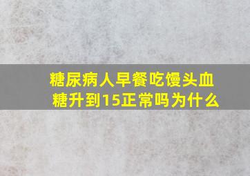 糖尿病人早餐吃馒头血糖升到15正常吗为什么