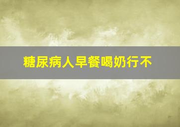 糖尿病人早餐喝奶行不