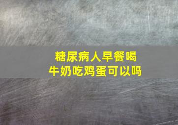 糖尿病人早餐喝牛奶吃鸡蛋可以吗