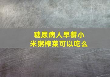 糖尿病人早餐小米粥榨菜可以吃么