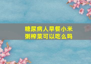 糖尿病人早餐小米粥榨菜可以吃么吗