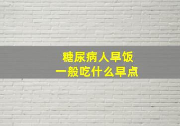 糖尿病人早饭一般吃什么早点